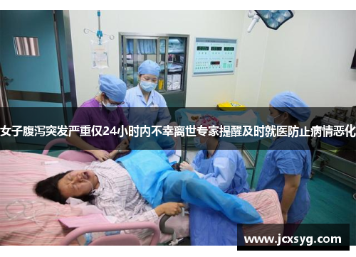 女子腹泻突发严重仅24小时内不幸离世专家提醒及时就医防止病情恶化